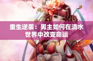 重生逆袭：男主如何在清水世界中改变命运