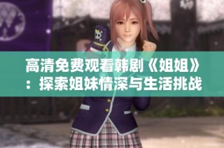 高清免费观看韩剧《姐姐》：探索姐妹情深与生活挑战的感人故事