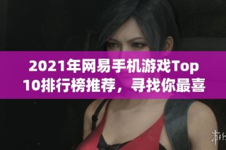 2021年网易手机游戏Top10排行榜推荐，寻找你最喜欢的优质手游合集