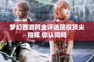 梦幻西游阿金评选现役顶尖指挥 你认同吗