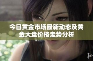 今日黄金市场最新动态及黄金大盘价格走势分析