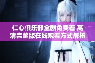 仁心俱乐部全剧免费看 高清完整版在线观看方式解析
