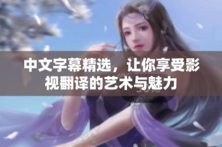 中文字幕精选，让你享受影视翻译的艺术与魅力