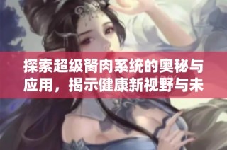 探索超级胬肉系统的奥秘与应用，揭示健康新视野与未来发展方向