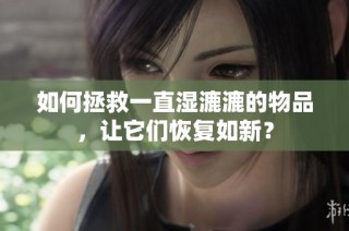 如何拯救一直湿漉漉的物品，让它们恢复如新？