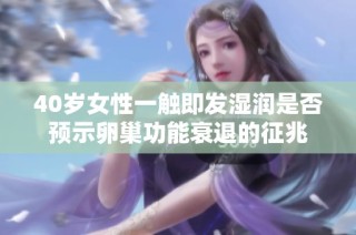 40岁女性一触即发湿润是否预示卵巢功能衰退的征兆