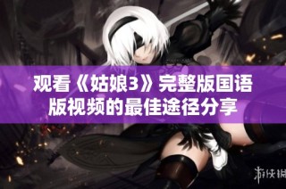观看《姑娘3》完整版国语版视频的最佳途径分享