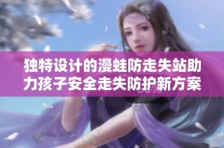 独特设计的漫蛙防走失站助力孩子安全走失防护新方案