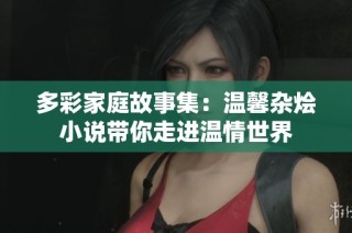 多彩家庭故事集：温馨杂烩小说带你走进温情世界
