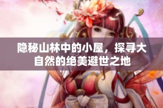隐秘山林中的小屋，探寻大自然的绝美避世之地