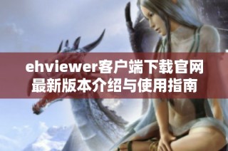 ehviewer客户端下载官网最新版本介绍与使用指南