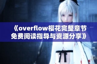 《overflow樱花完整章节免费阅读指导与资源分享》