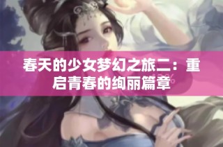 春天的少女梦幻之旅二：重启青春的绚丽篇章