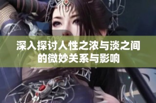 深入探讨人性之浓与淡之间的微妙关系与影响