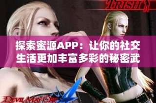 探索蜜源APP：让你的社交生活更加丰富多彩的秘密武器