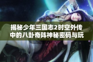 揭秘少年三国志2时空外传中的八卦奇阵神秘密码与玩法解析