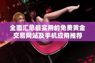全面汇总最实用的免费黄金交易网站及手机应用推荐