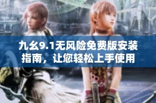 九幺9.1无风险免费版安装指南，让您轻松上手使用