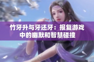 竹牙升与牙还牙：报复游戏中的幽默和智慧碰撞