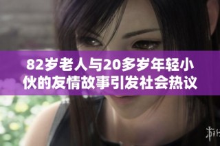 82岁老人与20多岁年轻小伙的友情故事引发社会热议与思考