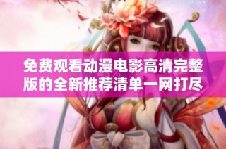 免费观看动漫电影高清完整版的全新推荐清单一网打尽