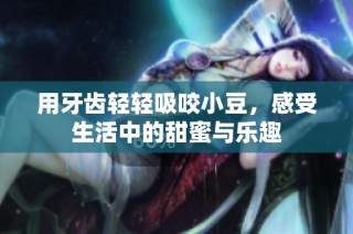 用牙齿轻轻吸咬小豆，感受生活中的甜蜜与乐趣