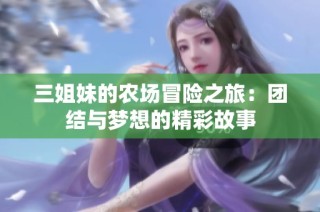 三姐妹的农场冒险之旅：团结与梦想的精彩故事