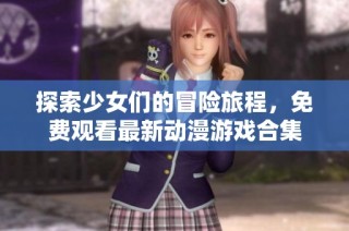 探索少女们的冒险旅程，免费观看最新动漫游戏合集