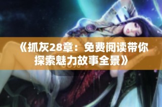 《抓灰28章：免费阅读带你探索魅力故事全景》