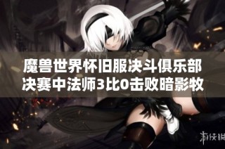 魔兽世界怀旧服决斗俱乐部决赛中法师3比0击败暗影牧师成功夺冠的精彩瞬间