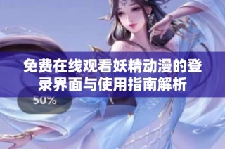 免费在线观看妖精动漫的登录界面与使用指南解析