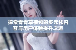 探索青青草视频的多元化内容与用户体验提升之道