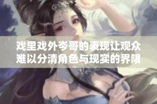 戏里戏外岑哥的表现让观众难以分清角色与现实的界限