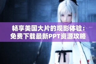 畅享美国大片的观影体验：免费下载最新PPT资源攻略
