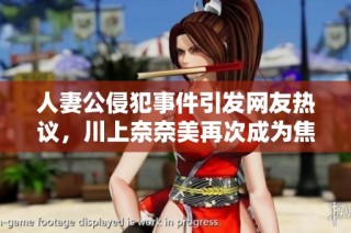 人妻公侵犯事件引发网友热议，川上奈奈美再次成为焦点
