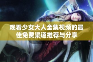 观看少女大人全集视频的最佳免费渠道推荐与分享