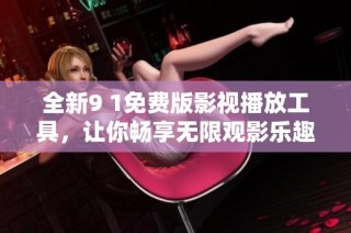 全新9 1免费版影视播放工具，让你畅享无限观影乐趣