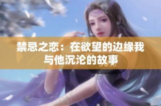 禁忌之恋：在欲望的边缘我与他沉沦的故事