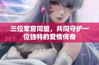 三位军官同盟，共同守护一位独特的爱情传奇