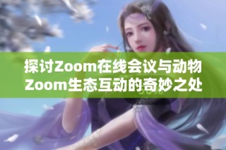 探讨Zoom在线会议与动物Zoom生态互动的奇妙之处