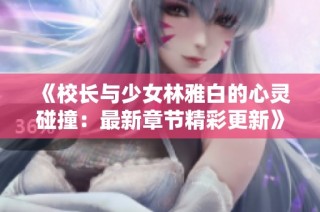 《校长与少女林雅白的心灵碰撞：最新章节精彩更新》