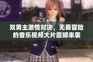 双男主激情对决，无畏冒险的音乐视频大片震撼来袭