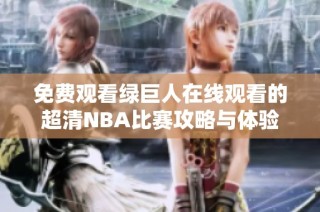免费观看绿巨人在线观看的超清NBA比赛攻略与体验分享