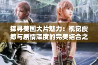 探寻美国大片魅力：视觉震撼与剧情深度的完美结合之旅