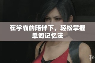 在学霸的陪伴下，轻松掌握单词记忆法