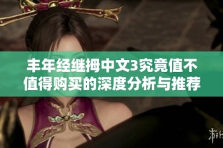 丰年经继拇中文3究竟值不值得购买的深度分析与推荐