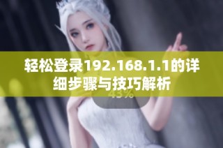 轻松登录192.168.1.1的详细步骤与技巧解析
