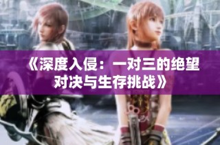 《深度入侵：一对三的绝望对决与生存挑战》