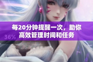每20分钟提醒一次，助你高效管理时间和任务