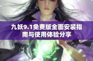 九妖9.1免费版全面安装指南与使用体验分享